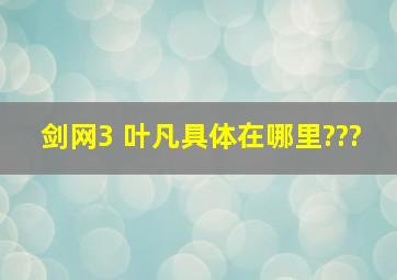 剑网3 叶凡具体在哪里???