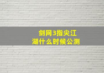 剑网3指尖江湖什么时候公测