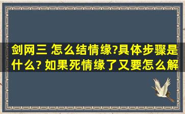 剑网三 怎么结情缘?具体步骤是什么? 如果死情缘了又要怎么解呢?结了...