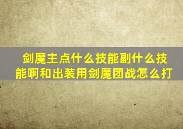 剑魔主点什么技能,副什么技能啊,和出装,用剑魔团战怎么打