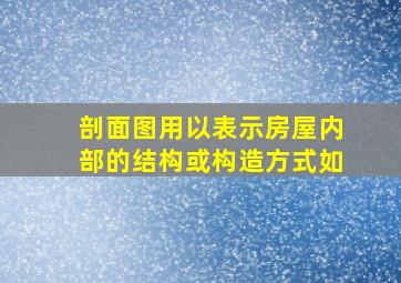 剖面图用以表示房屋内部的结构或构造方式,如()