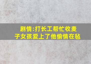 剧情:打长工,帮忙收麦子,女孩爱上了他,偷情,在毡