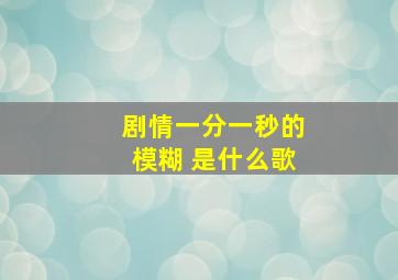 剧情一分一秒的模糊 是什么歌