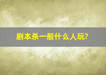 剧本杀一般什么人玩?