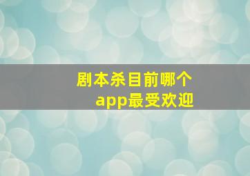 剧本杀目前哪个app最受欢迎(