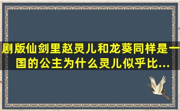 剧版《仙剑》里赵灵儿和龙葵同样是一国的公主,为什么灵儿似乎比...