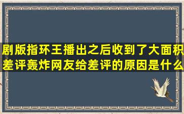 剧版《指环王》播出之后收到了大面积差评轰炸,网友给差评的原因是什么...