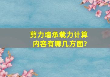 剪力墙承载力计算内容有哪几方面?