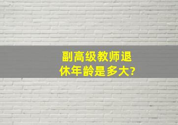 副高级教师退休年龄是多大?