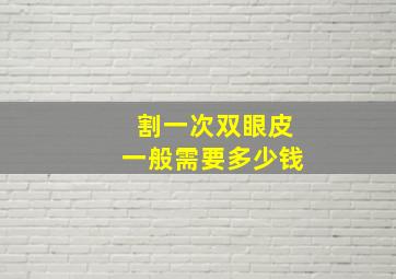 割一次双眼皮一般需要多少钱