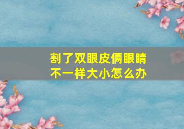 割了双眼皮俩眼睛不一样大小怎么办