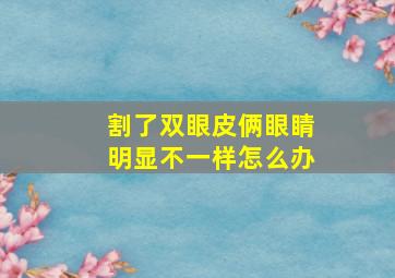 割了双眼皮俩眼睛明显不一样怎么办(