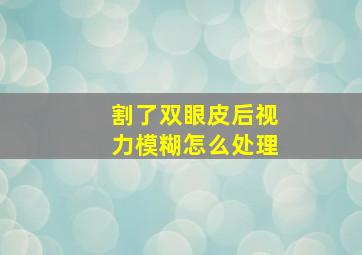 割了双眼皮后视力模糊怎么处理