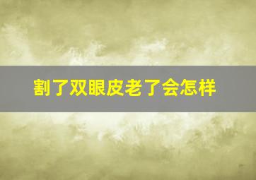 割了双眼皮老了会怎样