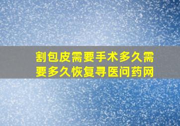 割包皮需要手术多久需要多久恢复寻医问药网