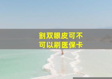 割双眼皮,可不可以刷医保卡