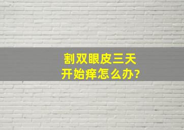 割双眼皮三天开始痒怎么办?