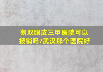 割双眼皮三甲医院可以报销吗?武汉那个医院好