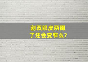 割双眼皮两周了,还会变窄么?