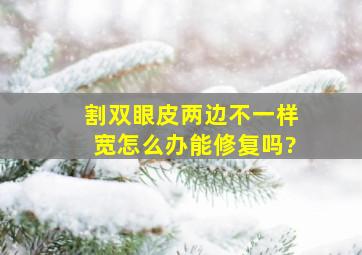 割双眼皮两边不一样宽怎么办,能修复吗?