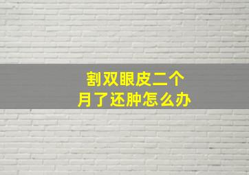 割双眼皮二个月了还肿怎么办