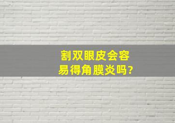 割双眼皮会容易得角膜炎吗?