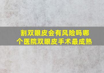 割双眼皮会有风险吗(哪个医院双眼皮手术最成熟