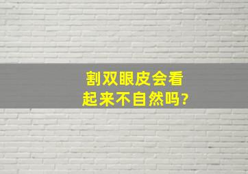 割双眼皮会看起来不自然吗?