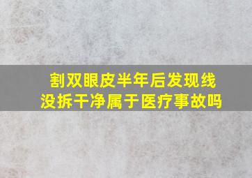 割双眼皮半年后发现线没拆干净属于医疗事故吗