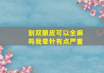 割双眼皮可以全麻吗,我晕针,有点严重