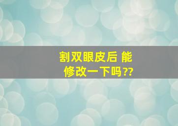 割双眼皮后 能修改一下吗??