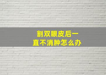 割双眼皮后一直不消肿怎么办