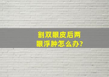 割双眼皮后两眼浮肿怎么办?