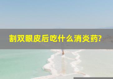 割双眼皮后吃什么消炎药?