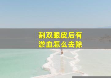 割双眼皮后有淤血怎么去除