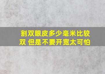 割双眼皮多少毫米比较双 但是不要开宽太可怕