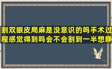 割双眼皮局麻是没意识的吗(手术过程感觉得到吗(会不会割到一半想睁