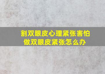 割双眼皮心理紧张害怕 做双眼皮紧张怎么办 