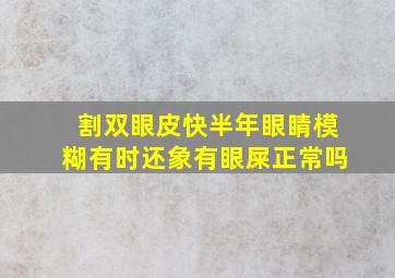 割双眼皮快半年眼睛模糊有时还象有眼屎正常吗