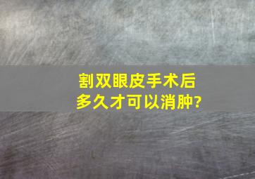 割双眼皮手术后多久才可以消肿?