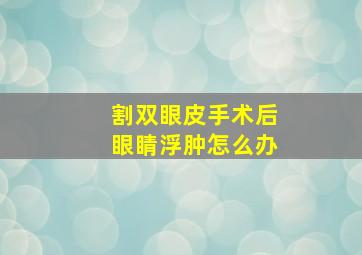 割双眼皮手术后眼睛浮肿怎么办