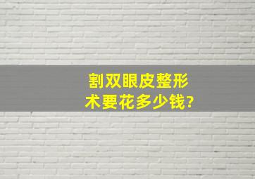 割双眼皮整形术要花多少钱?