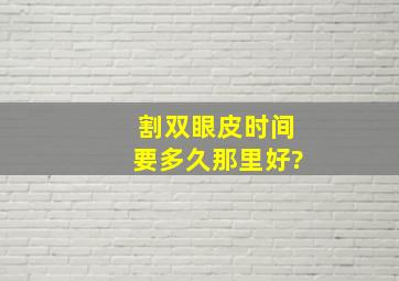 割双眼皮时间要多久,那里好?