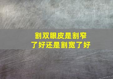 割双眼皮是割窄了好还是割宽了好(