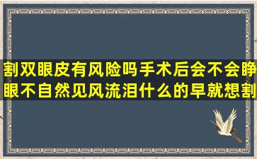 割双眼皮有风险吗(手术后会不会睁眼不自然见风流泪什么的早就想割