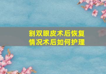 割双眼皮术后恢复情况,术后如何护理