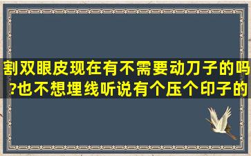 割双眼皮现在有不需要动刀子的吗?也不想埋线,听说有个压个印子的...