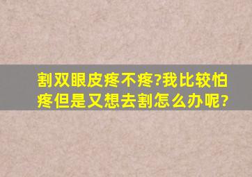 割双眼皮疼不疼?我比较怕疼,但是又想去割怎么办呢?