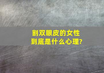 割双眼皮的女性到底是什么心理?