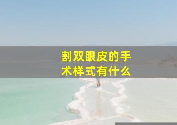 割双眼皮的手术样式有什么(